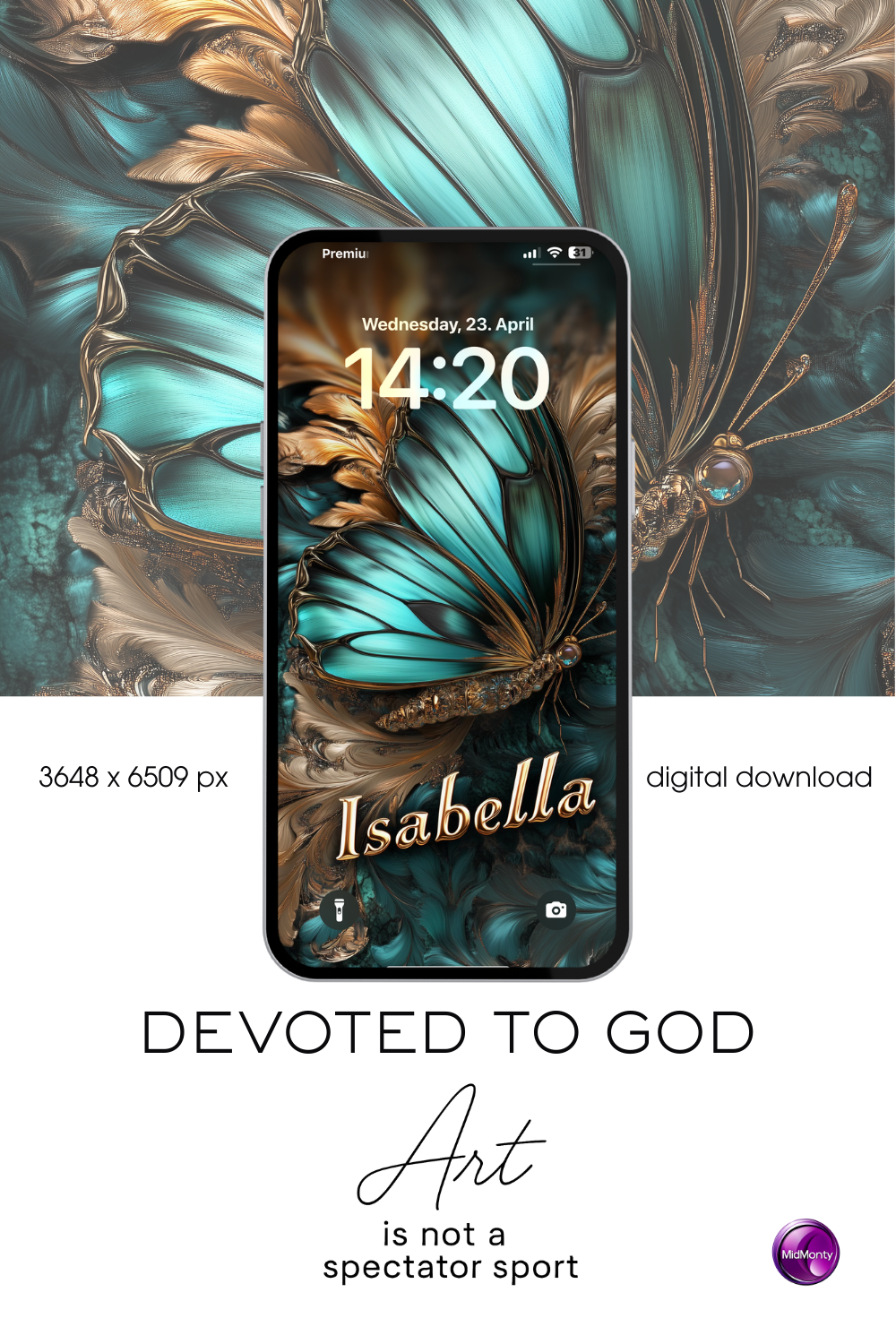 A smartphone displays a digital artwork of a teal and black butterfly with gold accents on a swirling teal and gold background. Below the butterfly, "Isabella" is written in elegant gold script. The lock screen shows "14:20" and "Wednesday, 23. April". "DEVOTED TO GOD" is below, followed by "Art is not a spectator sport". "3648 x 6509 px" and "digital download" are visible.