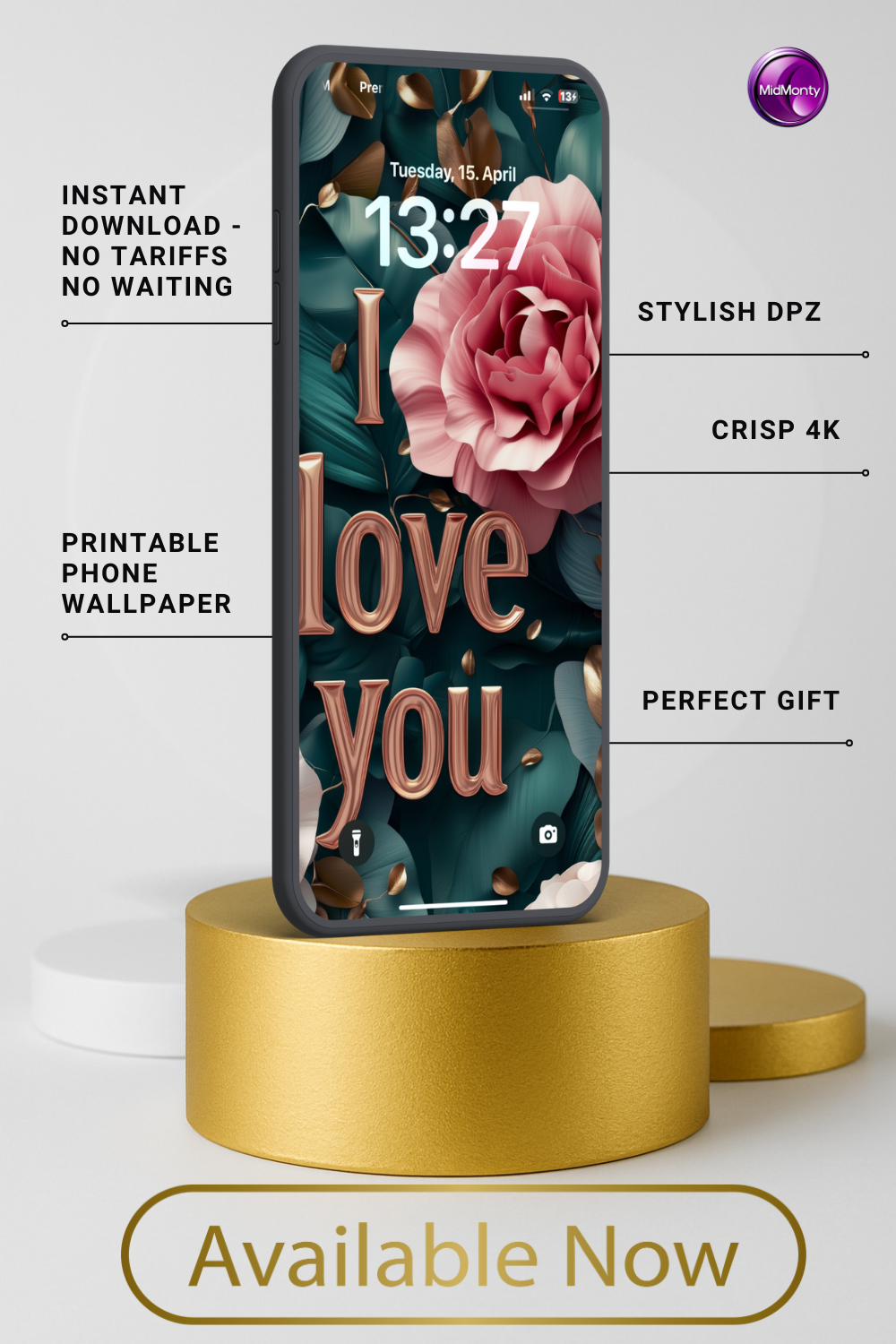 A phone displays a wallpaper with "I love you" in rose-gold letters and a large pink rose on a teal and gold leaf background. Text highlights "Instant Download," "Stylish DPZ," "Crisp 4K," "Printable Phone Wallpaper," and "Perfect Gift." The time is 13:27, Tuesday, April 15. The phone rests on a gold cylinder above "Available Now."