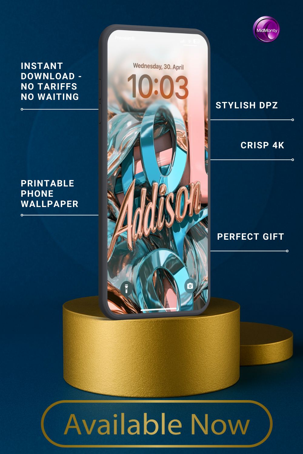 A smartphone displays a teal and rose-gold abstract wallpaper with the name "Addison" in cursive. The screen shows "Wednesday, 30. April" and "10:03". Text around the phone advertises "Instant Download", "Stylish DPZ", "Crisp 4K", "Printable Phone Wallpaper", and "Perfect Gift". The phone rests on a gold cylindrical stand against a dark blue background. "Available Now" is written below.